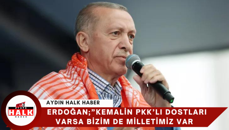 Erdoğan;” Kemal’in PKK’lı Dostları Varsa Bizim’de Milletimiz Var
