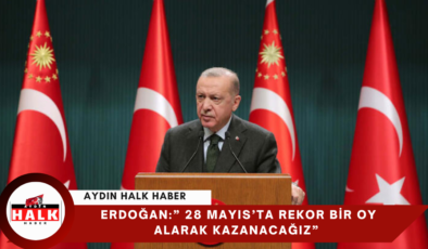 Erdoğan:” 28 Mayıs’ta Rekor Bir Oy Alarak Kazanacağız”