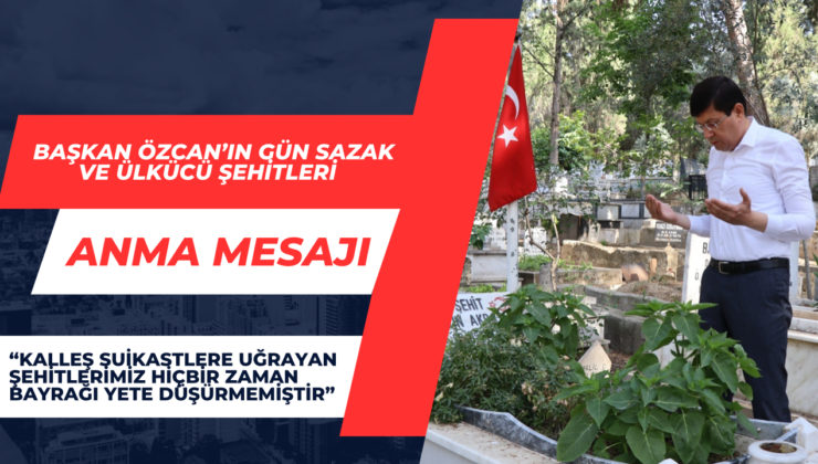 Başkan Özcan’ın Gün Sazak Ve Ülkücü Şehitleri Anma Mesajı