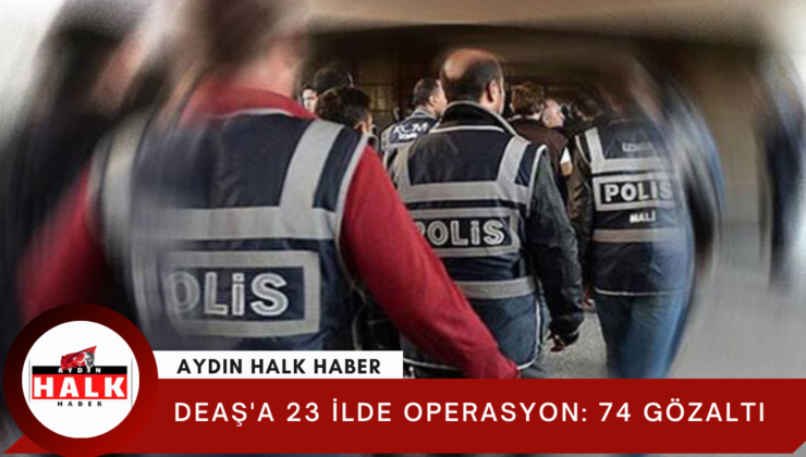 DEAŞ’a 23 ilde operasyon: 74 gözaltı