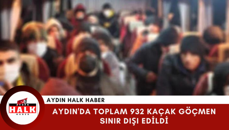 Aydın’da Toplam 932 Kaçak Göçmen Sınır Dışı Edildi