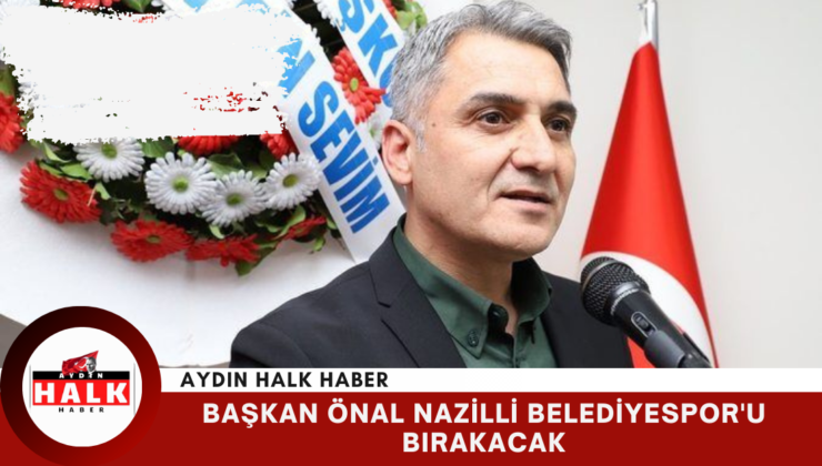 Başkan Önal Nazilli Belediyespor’u Bırakacak