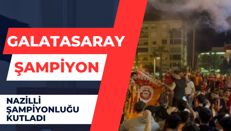 Nazilli Galatasaray’ın Şampiyonluğunu Kutladı