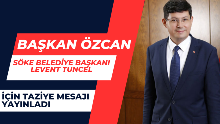 Başkan Özcan Söke Belediye Başkanı Tuncel İçin Taziye Mesajı Yayınladı