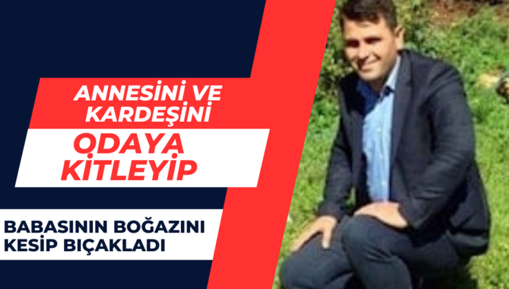 annesini ve kardeşini odaya kitleyip babasının boğazını kesip bıçakladı