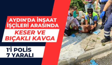 Aydın’da inşaat işçileri arasında keser ve bıçaklı kavga: 1’i polis 7 yaralı