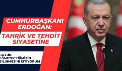 Cumhurbaşkanı Erdoğan: Tahrik ve tehdit siyasetine boyun eğmeyeceğimizin bilinmesini istiyorum