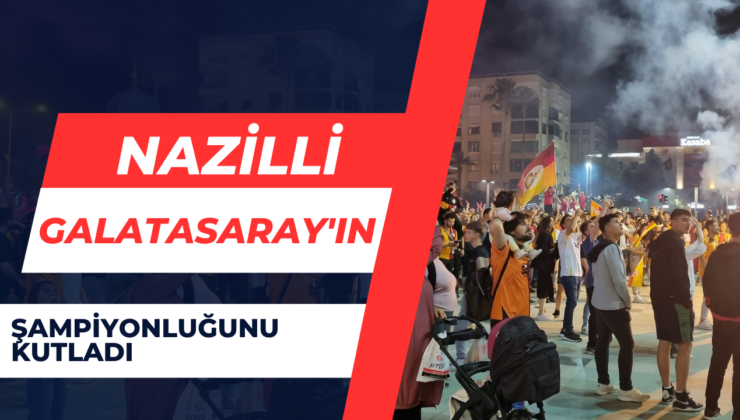 Nazilli, Galatasaray’ın Şampiyonluğunu Kutluyor!