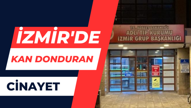 İzmir’de Kan Donduran Cinayet!