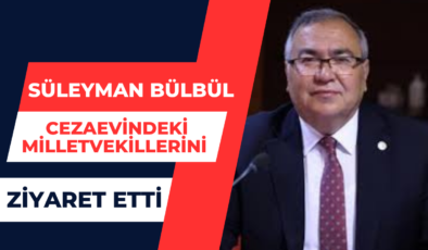 Süleyman Bülbül Cezaevindeki Milletvekillerini Ziyaret Etti