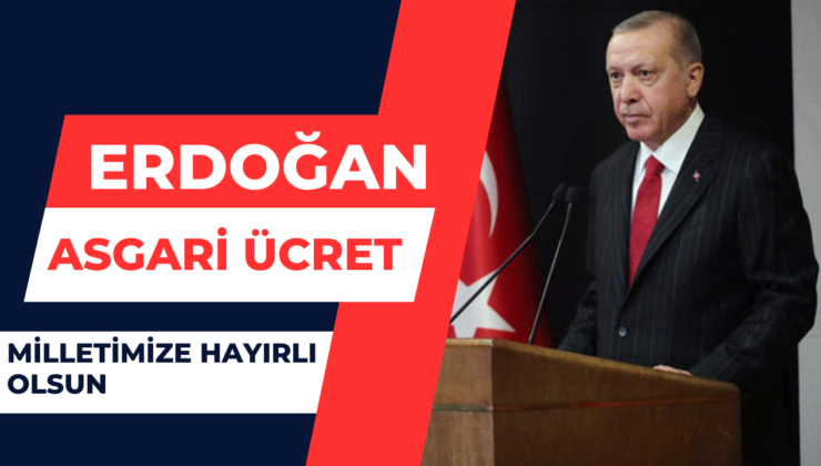 Erdoğan;”Asgari Ücret Milletimize Hayırlı Olsun”