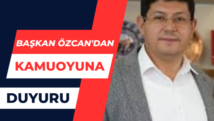 Başkan Özcan’dan Kamuoyuna Duyru