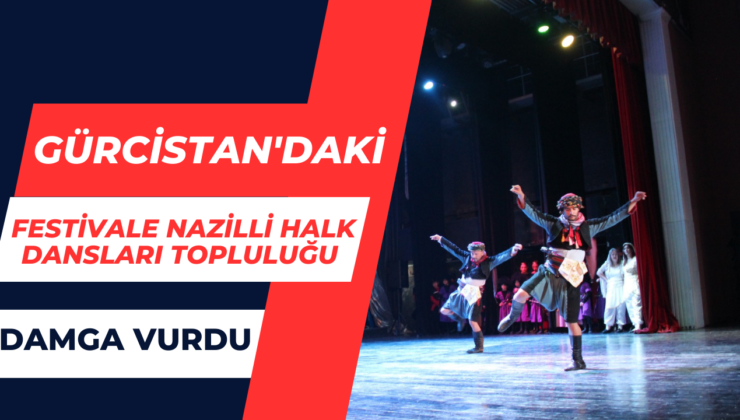 Gürcistan’daki Festivale Nazilli Halk Dansları Topluluğu Damga Vurdu