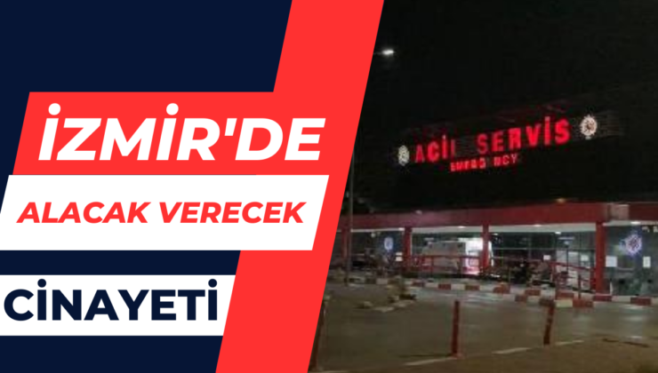 İzmir’de Alacak Verecek Cinayeti