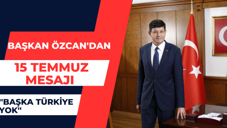 Başkan Özcan’dan 15 Temmuz Mesajı