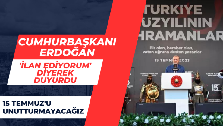 Cumhurbaşkanı Erdoğan ‘ilan ediyorum’ diyerek duyurdu: 15 Temmuz’u unutturmayacağız