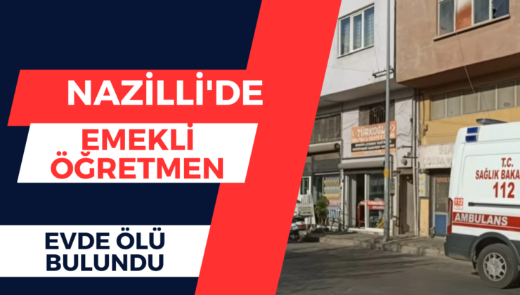 Nazilli’de Emekli Öğretmen Evde Ölü Bulundu