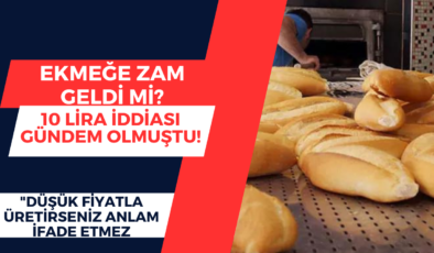 Ekmeğe zam geldi mi? 10 lira iddiası gündem olmuştu! “Düşük fiyatla üretirseniz anlam ifade etmez” deyip net açıklama yaptı