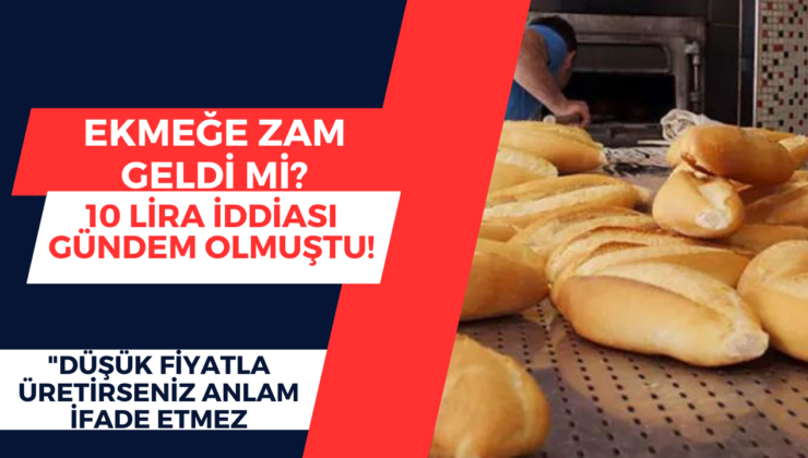 Ekmeğe zam geldi mi? 10 lira iddiası gündem olmuştu! “Düşük fiyatla üretirseniz anlam ifade etmez” deyip net açıklama yaptı