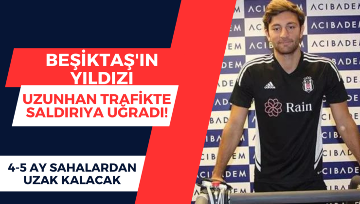 Beşiktaş’ın yıldızı Emrecan Uzunhan trafikte saldırıya uğradı! 4-5 ay sahalardan uzak kalacak