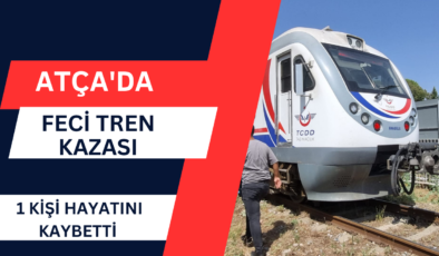 Atça’da  Feci Tren Kazası; 1 kişi hayatını kaybetti