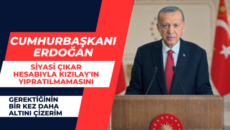 Cumhurbaşkanı Erdoğan; ” Siyasi Çıkar Hesabıyla Kızılay’ın Yıpratılmaması Gerektiğini Bir Kez Daha Altını Çizerim