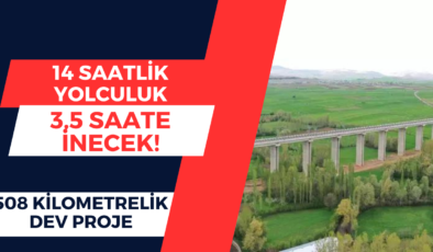 14 saatlik yolculuk 3,5 saate inecek! 508 kilometrelik dev projede geri sayım.