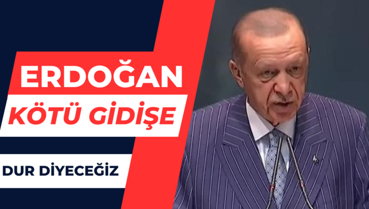 Erdoğan:”Kötü Gidişe Dur Diyeceğiz”