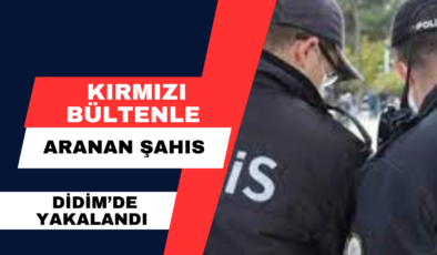 Kırmız Bültenle Aranan Şahıs Didim’de Yakalandı.