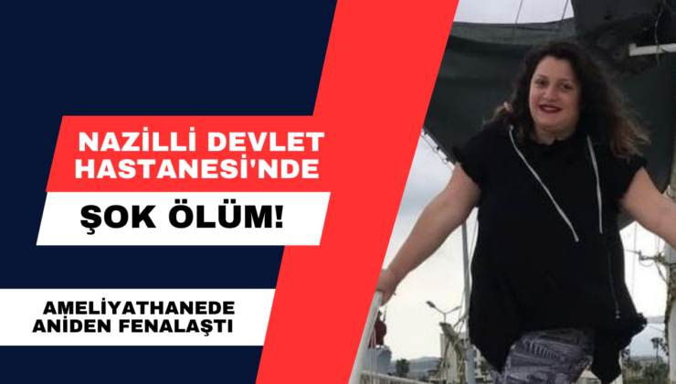 Nazilli Devlet Hastanesi’nde Şok Ölüm!