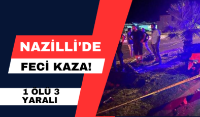 Nazilli’de Feci Kaza! 1 Ölü 3 Yaralı
