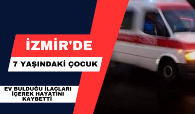 İzmir’de 7 Yaşındaki Çocuk Ev Bulduğu İlaçları İçerek Hayatını Kaybetti