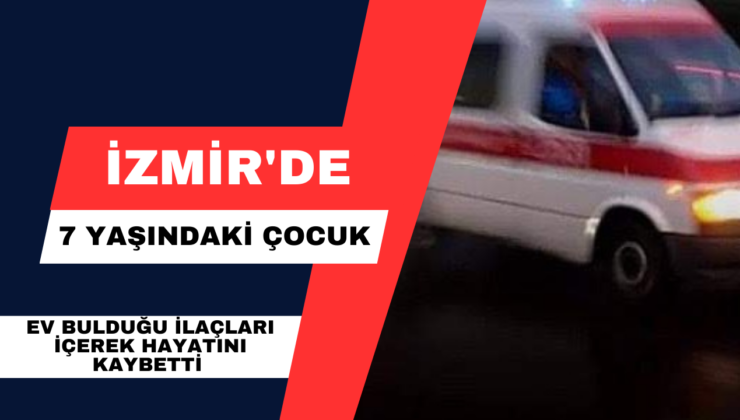 İzmir’de 7 Yaşındaki Çocuk Ev Bulduğu İlaçları İçerek Hayatını Kaybetti