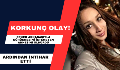Erkek Arkadaşıyla Görüşmesini İstemeyen Annesini Öldürdü!
