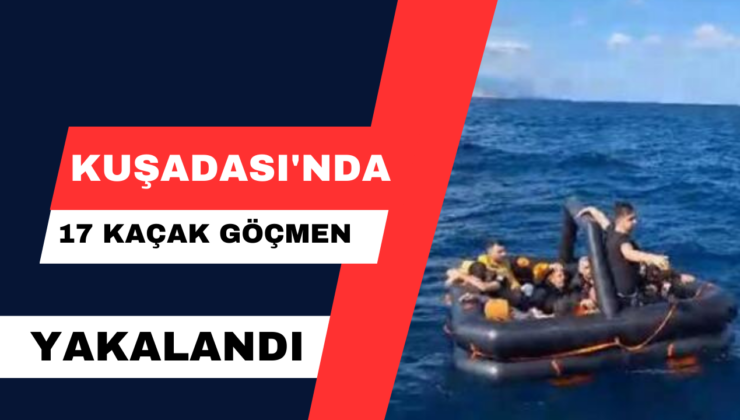 Kuşadası’nda 17 Kaçak Göçmen Yakalandı