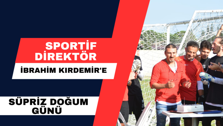 Sportif Direktör İbrahim Kırdemir’e Süpriz Doğum Günü