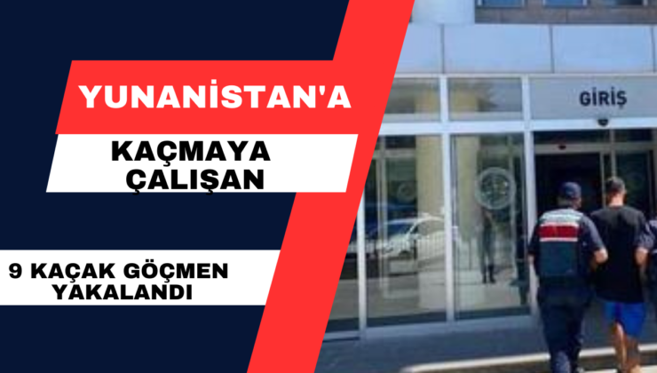 Yunanistan’a Kaçmaya Çalışan 9 Kaçak Göçmen Yakalandı