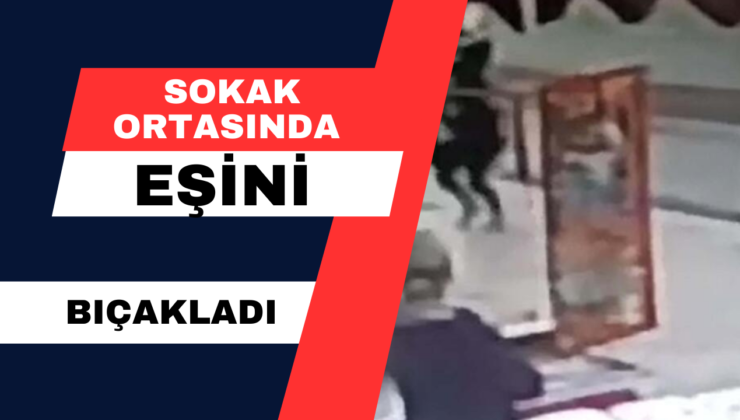 Cadde Ortasında Eşini Bıçakladı