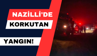 Nazilli’de Korkutan Yangın!