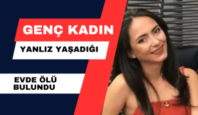 Genç Kadın Yanlız Yaşadığı Evde Ölü Bulundu.