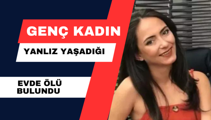 Genç Kadın Yanlız Yaşadığı Evde Ölü Bulundu.