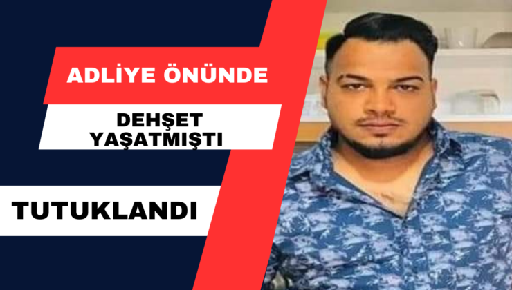 Adliye Önünde Dehşet Yaşatmıştı… Tutuklandı