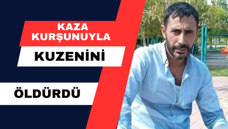 Kaza Kurşunuyla Kuzenini Öldürdü!