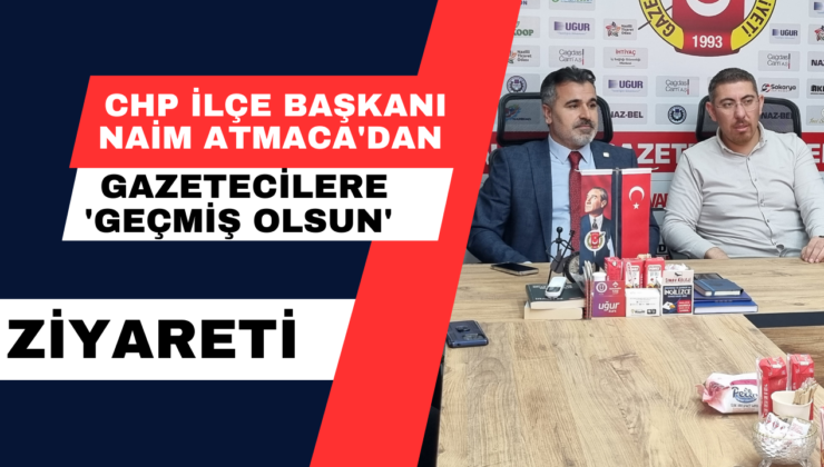 CHP İlçe Başkanı Naim Atmaca’dan Gazetecilere ‘Geçmiş Olsun’ Ziyareti