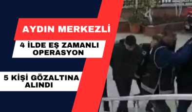Aydın Merkezli 4 İlde Eş Zamanlı Operasyon