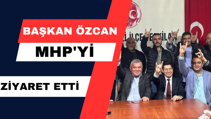 Başkan Özcan MHP’yi Ziyaret Etti