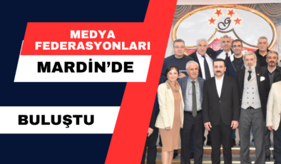 Medya Federasyonları Mardin’de Buluştu