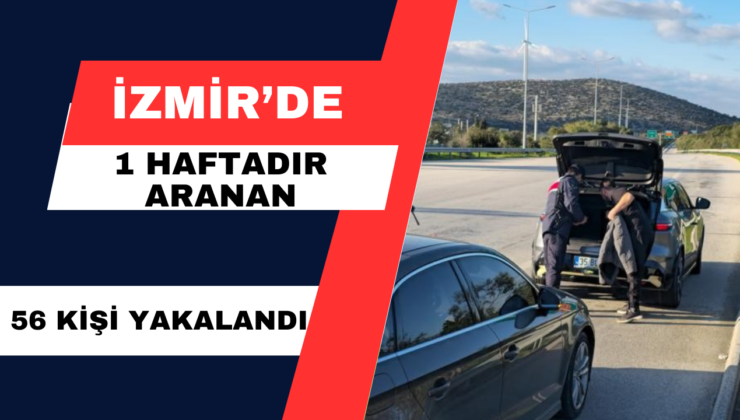 İzmir’de 1 Haftadır Aranan 56 Kişi Yakalandı