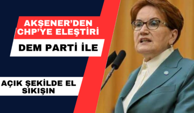 Akşener’den CHP’ye Eleştiri: DEM Parti ile Açık Şekilde El Sıkışın