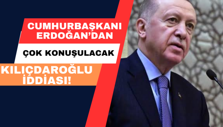 Cumhurbaşkanı Erdoğan’dan Çok Konuşacak Kılıçdaroğlu İddiası!
